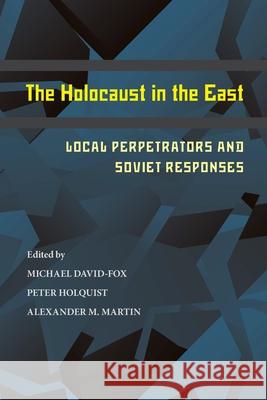 The Holocaust in the East: Local Perpetrators and Soviet Responses David-Fox, Michael 9780822962939 University of Pittsburgh Press