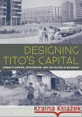 Designing Tito's Capital: Urban Planning, Modernism, and Socialism in Belgrade Brigitte L 9780822962991 University of Pittsburgh Press