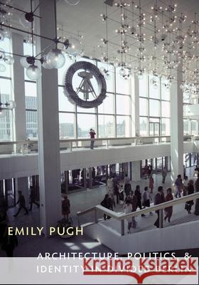 Architecture, Politics, and Identity in Divided Berlin Emily Pugh 9780822963028 University of Pittsburgh Press