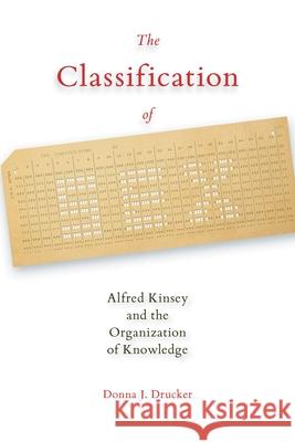 The Classification of Sex: Alfred Kinsey and the Organization of Knowledge Donna J. Drucker 9780822963035 University of Pittsburgh Press