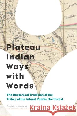 Plateau Indian Ways with Words: The Rhetorical Tradition of the Tribes of the Inland Pacific Northwest Barbara Monroe 9780822963066 University of Pittsburgh Press