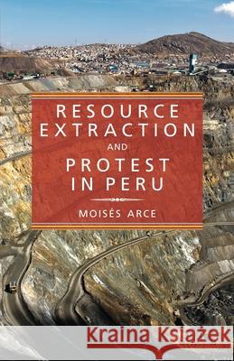 Resource Extraction and Protest in Peru Moises Arce 9780822963097 University of Pittsburgh Press