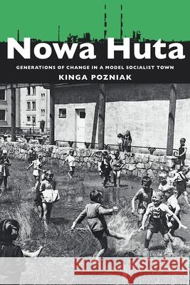 Nowa Huta: Generations of Change in a Model Socialist Town Pozniak, Kinga 9780822963189 University of Pittsburgh Press