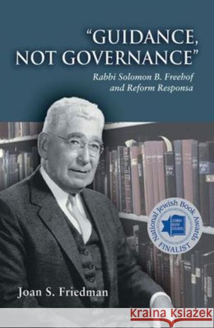 Guidance, Not Governance: Rabbi Solomon B. Freehof and Reform Responsa Joan S. Friedman 9780822963219 Hebrew Union College Press