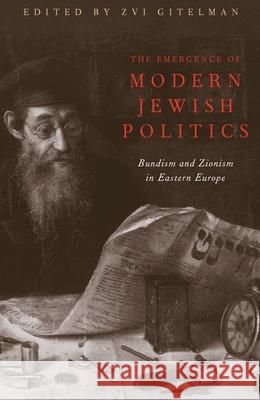 The Emergence of Modern Jewish Politics: Bundism and Zionism in Eastern Europe Gitelman, Zvi 9780822963240 University of Pittsburgh Press