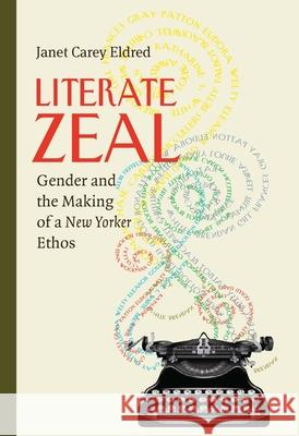 Literate Zeal: Gender and the Making of a New Yorker Ethos Eldred, Janet Carey 9780822963271 University of Pittsburgh Press