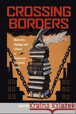 Crossing Borders: Modernity, Ideology, and Culture in Russia and the Soviet Union Michael David-Fox 9780822963677 University of Pittsburgh Press