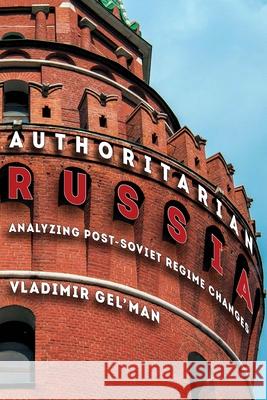 Authoritarian Russia: Analyzing Post-Soviet Regime Changes Vladimir Gel'man 9780822963684 University of Pittsburgh Press