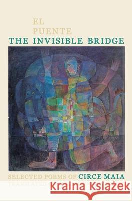 The Invisible Bridge / El Puente Invisible: Selected Poems of Circe Maia Circe Maia Jesse Lee Kercheval 9780822963820 University of Pittsburgh Press