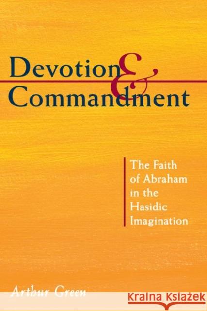 Devotion and Commandment: The Faith of Abraham in the Hasidic Imagination Arthur Green 9780822963943 Hebrew Union College Press