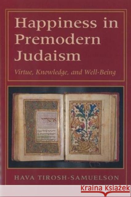 Happiness in Premodern Judaism: Virtue, Knowledge, and Well-Being Hava Tirosh-Samuelson 9780822963974 Hebrew Union College Press