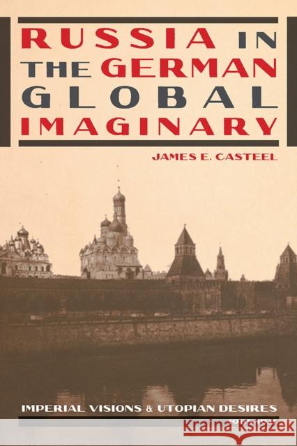 Russia in the German Global Imaginary: Imperial Visions and Utopian Desires, 1905-1941 James E. Casteel 9780822964117 University of Pittsburgh Press
