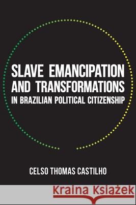 Slave Emancipation and Transformations in Brazilian Political Citizenship Celso Thomas Castilho 9780822964124 University of Pittsburgh Press