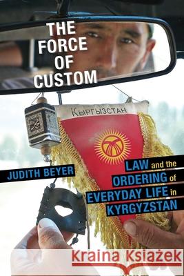 The Force of Custom: Law and the Ordering of Everyday Life in Kyrgyzstan Judith Beyer 9780822964209