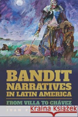 Bandit Narratives in Latin America: From Villa to Chávez Juan Pablo Dabove 9780822964353 University of Pittsburgh Press