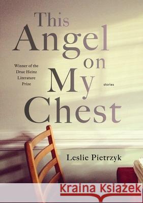 This Angel on My Chest Leslie Pietrzyk 9780822964452 University of Pittsburgh Press