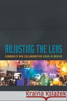 Adjusting the Lens: Community and Collaborative Video in Mexico Freya Schiwy Byrt Wammack 9780822964469 University of Pittsburgh Press