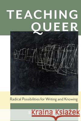Teaching Queer: Radical Possibilities for Writing and Knowing Stacey Waite 9780822964575