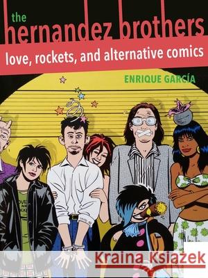 The Hernandez Brothers: Love, Rockets, and Alternative Comics Enrique Garcia 9780822964926 University of Pittsburgh Press