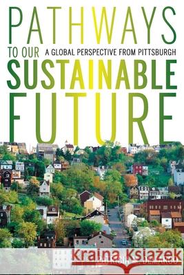 Pathways to Our Sustainable Future: A Global Perspective from Pittsburgh Patricia M. DeMarco 9780822965015 University of Pittsburgh Press