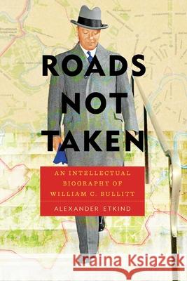 Roads Not Taken: An Intellectual Biography of William C. Bullitt Alexander Etkind 9780822965039