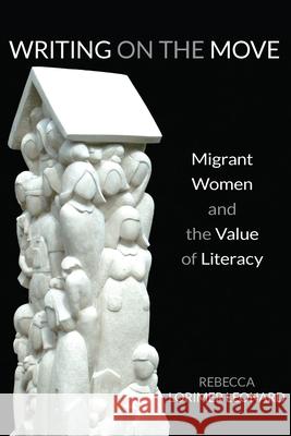 Writing on the Move: Migrant Women and the Value of Literacy Rebecca Lorime 9780822965053 University of Pittsburgh Press