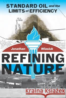 Refining Nature: Standard Oil and the limits of Efficiency Wlasiuk, Jonathan 9780822965206 University of Pittsburgh Press