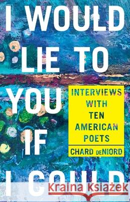 I Would Lie to You if I Could: Interviews with Ten American Poets Deniord, Chard 9780822965343