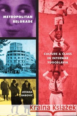 Metropolitan Belgrade: Culture and Class in Interwar Yugoslavia Jovana Babović 9780822965350 University of Pittsburgh Press