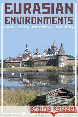 Eurasian Environments: Nature and Ecology in Imperial Russian and Soviet History Nicholas Breyfogle 9780822965633