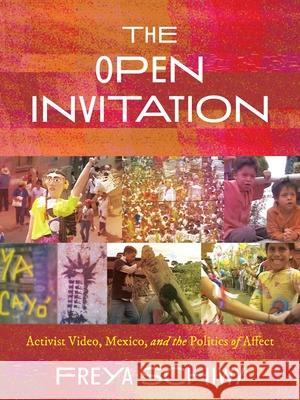 Open Invitation, The: Activist Video, Mexico, and the Politics of Affect Freya Schiwy 9780822965749 University of Pittsburgh Press