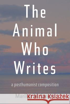 Animal Who Writes, The: A Posthumanist Composition Marilyn M. Cooper 9780822965794 University of Pittsburgh Press