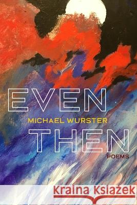 Even Then: Poems Michael Wurster 9780822965817 University of Pittsburgh Press