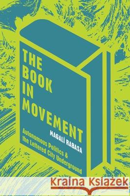 The Book in Movement: Autonomous Politics and the Lettered City Underground Magali Rabasa 9780822965879 University of Pittsburgh Press