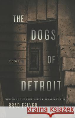 The Dogs of Detroit: Stories Brad Felver 9780822966012 University of Pittsburgh Press