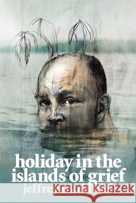Holiday in the Islands of Grief: Poems Jeffrey McDaniel 9780822966104 University of Pittsburgh Press