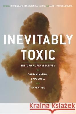 Inevitably Toxic: Historical Perspectives on Contamination, Exposure, and Expertise Brinda Sarathy Vivien Hamilton Janet Farrell Brodie 9780822966128 University of Pittsburgh Press