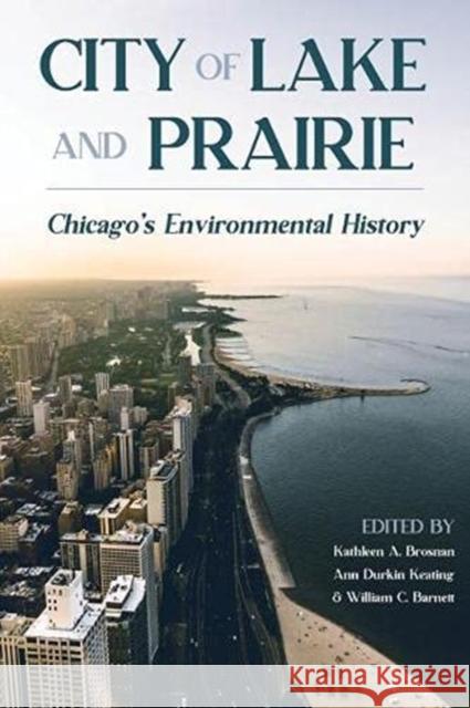 City of Lake and Prairie: Chicago's Environmental History Kathleen A. Brosnan William C. Barnett Ann Durkin Keating 9780822966739 University of Pittsburgh Press