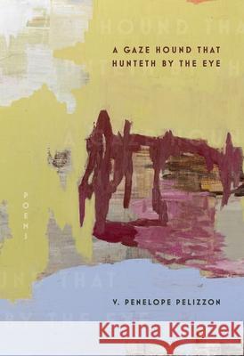 A Gaze Hound That Hunteth By the Eye: Poems V. Penelope Pelizzon 9780822967217 University of Pittsburgh Press