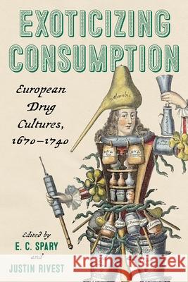 Exoticizing Consumption: European Drug Cultures, 1670-1740 E. C. Spary Justin Rivest 9780822967750 University of Pittsburgh Press