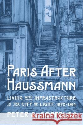 Inverting Haussmannization: Living with Infrastructure in Paris, 1870-1914 Peter S. Soppelsa 9780822967934