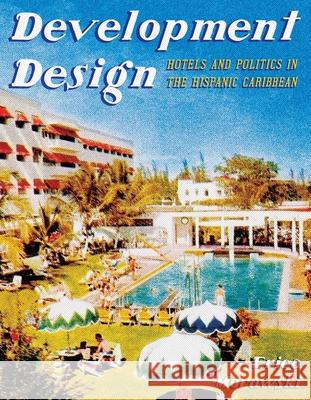 Development Design: Hotels and Politics in the Hispanic Caribbean Erica Morawski 9780822967972 University of Pittsburgh Press