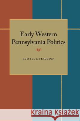 Early Western Pennsylvania Politics Russell J. Ferguson 9780822983514