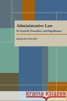 Administrative Law: Its Growth, Procedure, and Significance Roscoe Pound 9780822983521