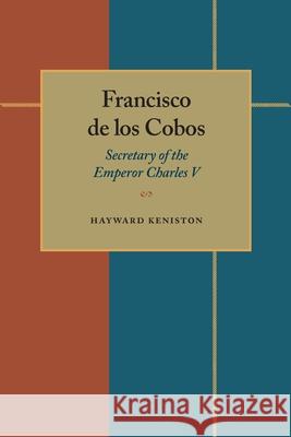 Francisco de los Cobos: Secretary of the Emperor Charles V Keniston, Hayward 9780822983538 University of Pittsburgh Press