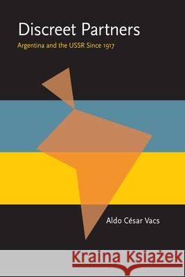 Discreet Partners: Argentina and the USSR Since 1917 Aldo Cesar Vacs 9780822983699 University of Pittsburgh Press