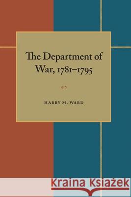 The Department of War, 1781-1795 Harry M. Ward 9780822983750 University of Pittsburgh Press