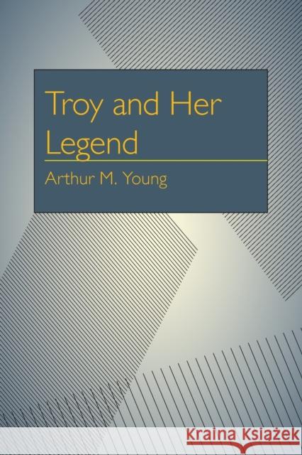 Troy and Her Legend Arthur Milton Young 9780822983811 University of Pittsburgh Press