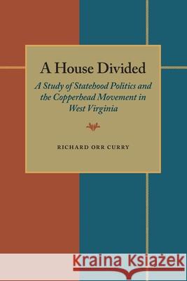 A House Divided: A Study of Statehood Politics and the Copperhead Movement in West Virginia Richard Orr Curry 9780822983897 University of Pittsburgh Press