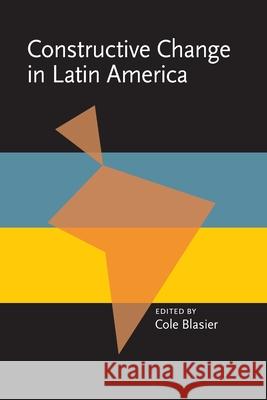 Constructive Change in Latin America Cole Blasier 9780822984030 University of Pittsburgh Press